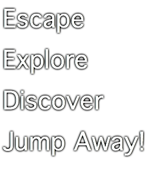 Escape
Explore
Discover
Jump Away!